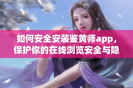 如何安全安装鉴黄师app，保护你的在线浏览安全与隐私