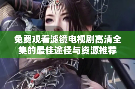 免费观看滤镜电视剧高清全集的最佳途径与资源推荐