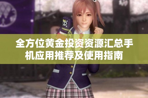 全方位黄金投资资源汇总手机应用推荐及使用指南