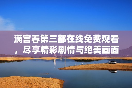满宫春第三部在线免费观看，尽享精彩剧情与绝美画面