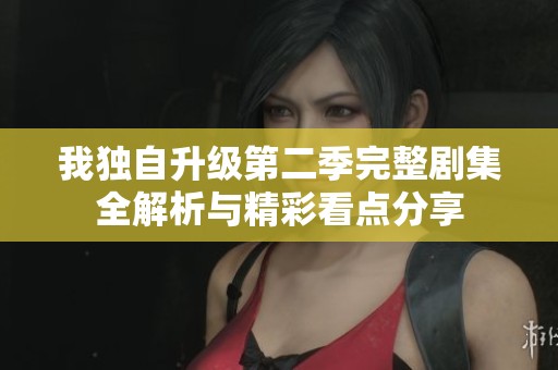 我独自升级第二季完整剧集全解析与精彩看点分享