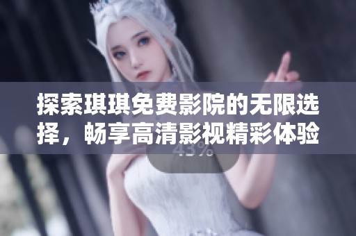 探索琪琪免费影院的无限选择，畅享高清影视精彩体验