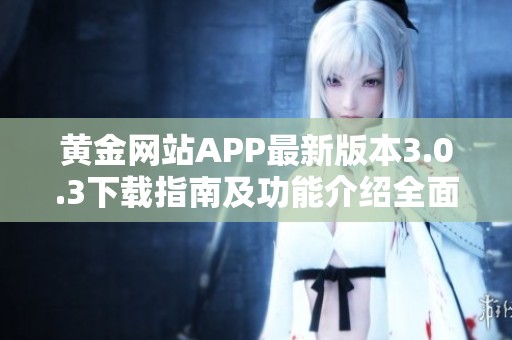黄金网站APP最新版本3.0.3下载指南及功能介绍全面解析