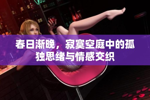 春日渐晚，寂寞空庭中的孤独思绪与情感交织