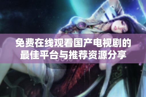 免费在线观看国产电视剧的最佳平台与推荐资源分享
