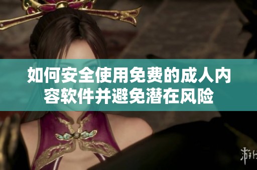 如何安全使用免费的成人内容软件并避免潜在风险