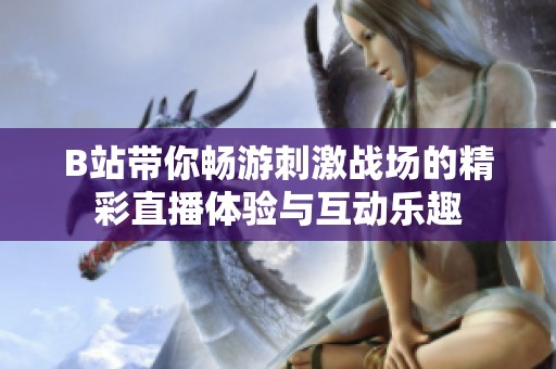 B站带你畅游刺激战场的精彩直播体验与互动乐趣