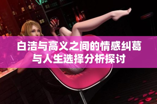 白洁与高义之间的情感纠葛与人生选择分析探讨