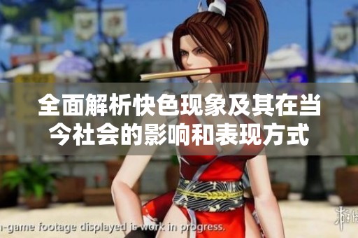 全面解析快色现象及其在当今社会的影响和表现方式