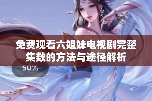 免费观看六姐妹电视剧完整集数的方法与途径解析