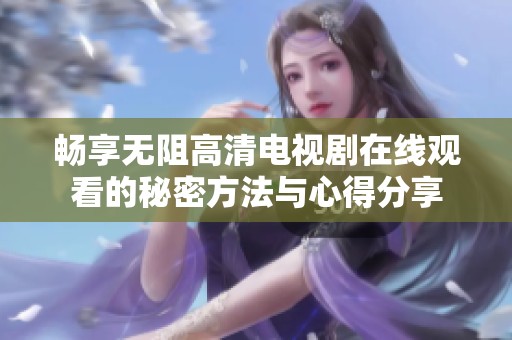 畅享无阻高清电视剧在线观看的秘密方法与心得分享