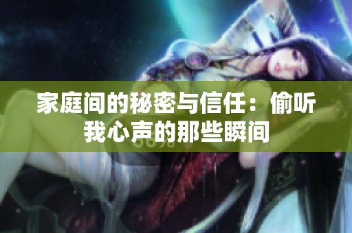 家庭间的秘密与信任：偷听我心声的那些瞬间