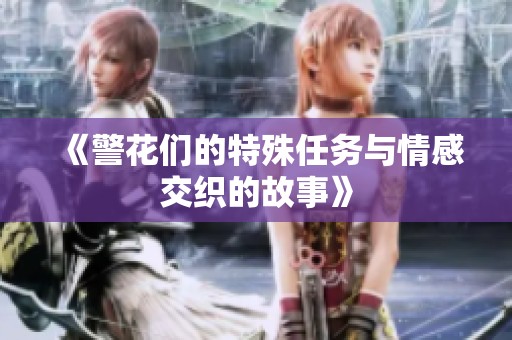 《警花们的特殊任务与情感交织的故事》