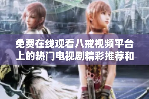 免费在线观看八戒视频平台上的热门电视剧精彩推荐和观看指南