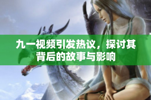 九一视频引发热议，探讨其背后的故事与影响