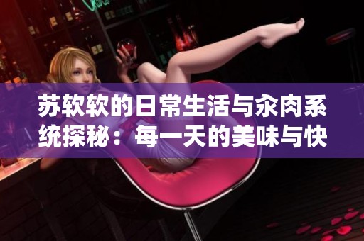 苏软软的日常生活与汆肉系统探秘：每一天的美味与快乐