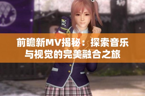 前瞻新MV揭秘：探索音乐与视觉的完美融合之旅