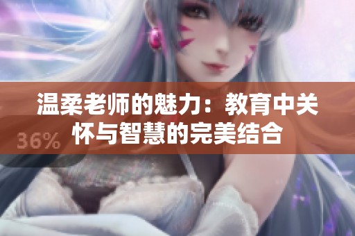 温柔老师的魅力：教育中关怀与智慧的完美结合