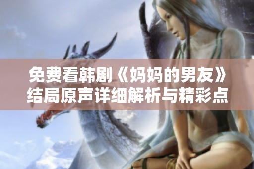 免费看韩剧《妈妈的男友》结局原声详细解析与精彩点评