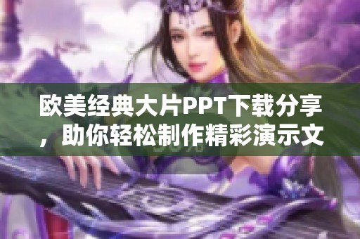 欧美经典大片PPT下载分享，助你轻松制作精彩演示文稿
