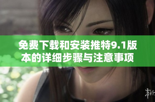 免费下载和安装推特9.1版本的详细步骤与注意事项