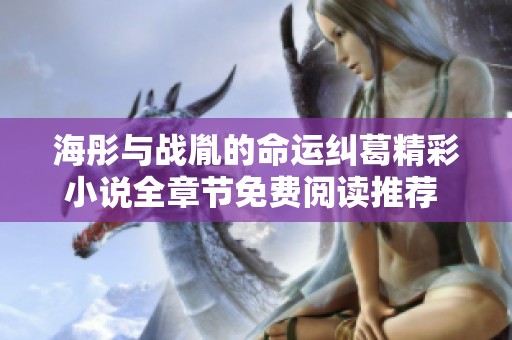 海彤与战胤的命运纠葛精彩小说全章节免费阅读推荐  