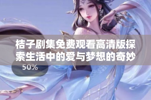 桔子剧集免费观看高清版探索生活中的爱与梦想的奇妙旅程