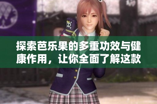 探索芭乐果的多重功效与健康作用，让你全面了解这款水果
