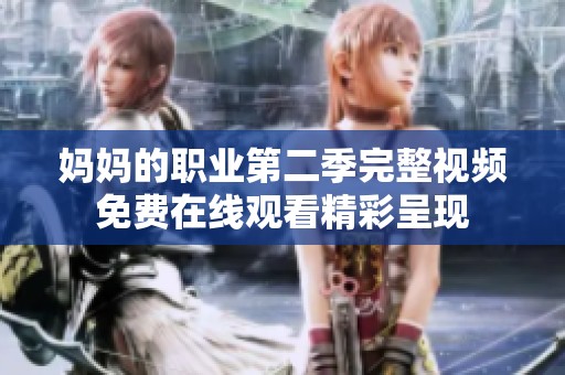 妈妈的职业第二季完整视频免费在线观看精彩呈现