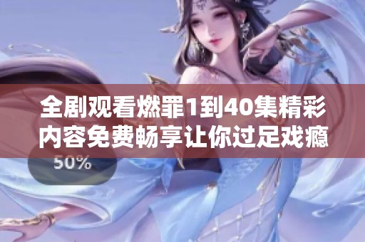 全剧观看燃罪1到40集精彩内容免费畅享让你过足戏瘾