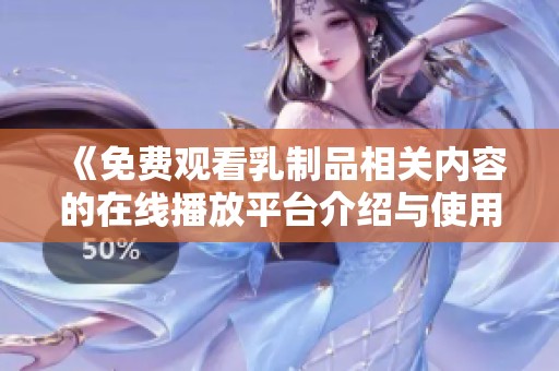 《免费观看乳制品相关内容的在线播放平台介绍与使用指南》