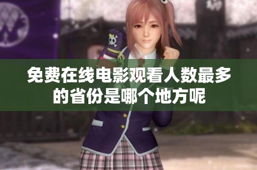 免费在线电影观看人数最多的省份是哪个地方呢