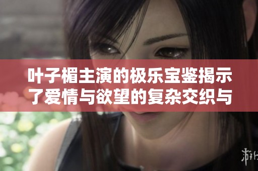 叶子楣主演的极乐宝鉴揭示了爱情与欲望的复杂交织与冲突