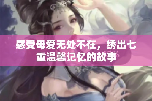 感受母爱无处不在，绣出七重温馨记忆的故事