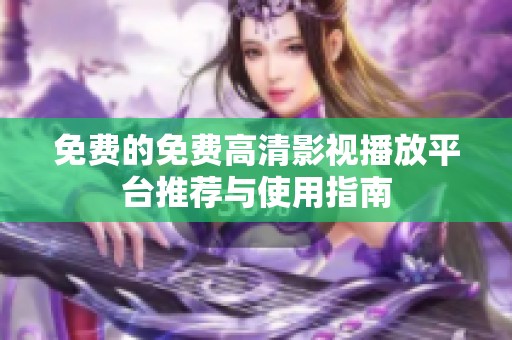 免费的免费高清影视播放平台推荐与使用指南