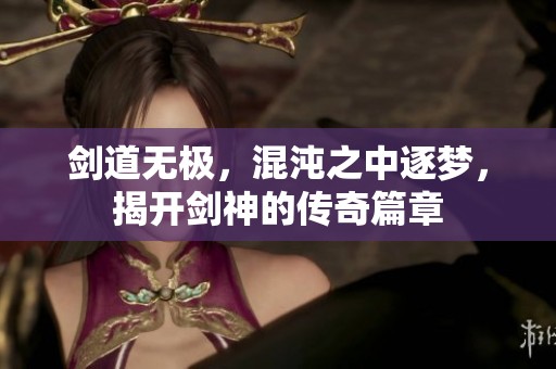 剑道无极，混沌之中逐梦，揭开剑神的传奇篇章