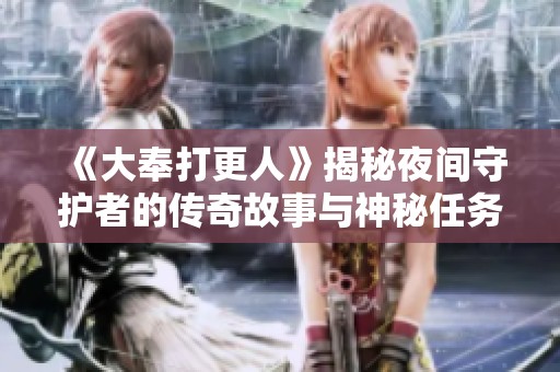 《大奉打更人》揭秘夜间守护者的传奇故事与神秘任务