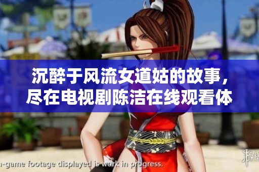 沉醉于风流女道姑的故事，尽在电视剧陈洁在线观看体验中