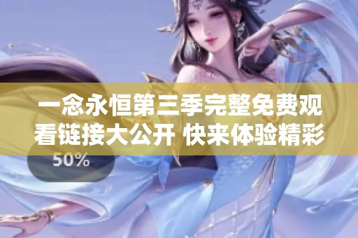 一念永恒第三季完整免费观看链接大公开 快来体验精彩剧情吧