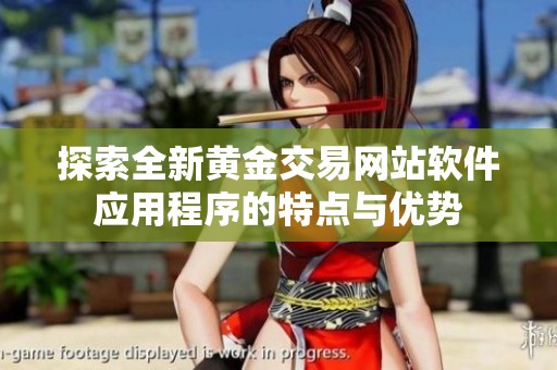 探索全新黄金交易网站软件应用程序的特点与优势