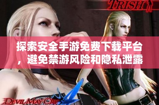 探索安全手游免费下载平台，避免禁游风险和隐私泄露