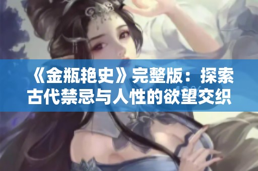 《金瓶艳史》完整版：探索古代禁忌与人性的欲望交织之旅