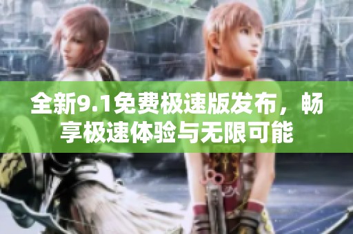 全新9.1免费极速版发布，畅享极速体验与无限可能
