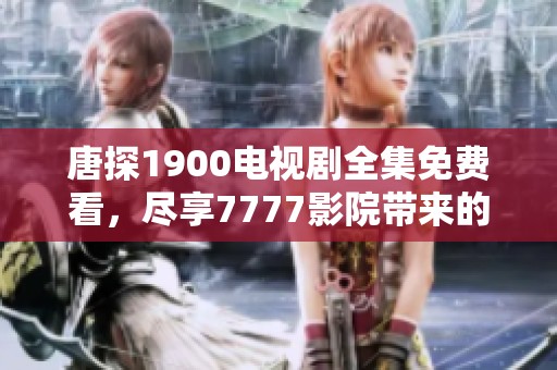 唐探1900电视剧全集免费看，尽享7777影院带来的精彩内容