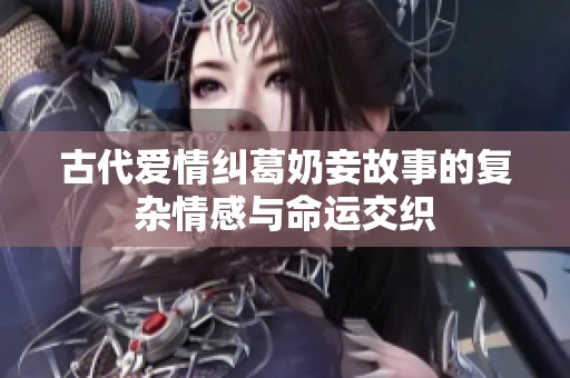 古代爱情纠葛奶妾故事的复杂情感与命运交织