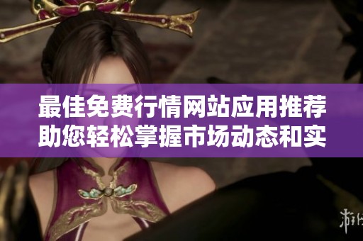 最佳免费行情网站应用推荐助您轻松掌握市场动态和实时数据