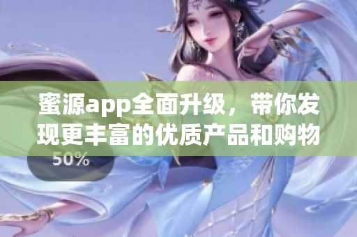 蜜源app全面升级，带你发现更丰富的优质产品和购物体验