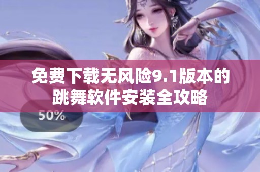 免费下载无风险9.1版本的跳舞软件安装全攻略