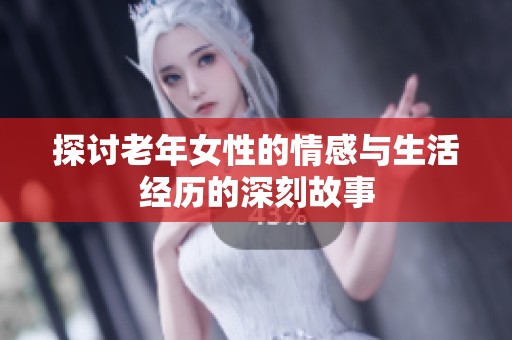 探讨老年女性的情感与生活经历的深刻故事
