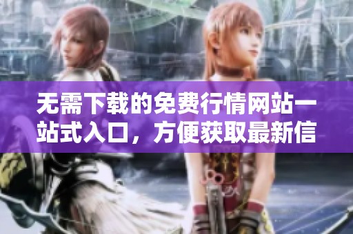 无需下载的免费行情网站一站式入口，方便获取最新信息